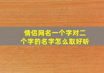 情侣网名一个字对二个字的名字怎么取好听