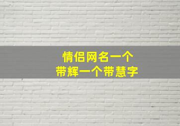 情侣网名一个带辉一个带慧字