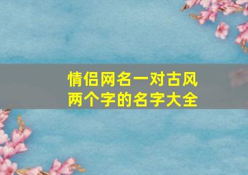 情侣网名一对古风两个字的名字大全