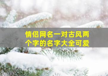 情侣网名一对古风两个字的名字大全可爱