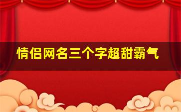 情侣网名三个字超甜霸气