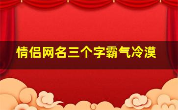 情侣网名三个字霸气冷漠