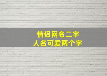 情侣网名二字人名可爱两个字