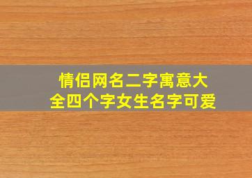 情侣网名二字寓意大全四个字女生名字可爱