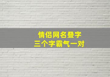 情侣网名叠字三个字霸气一对