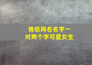 情侣网名名字一对两个字可爱女生