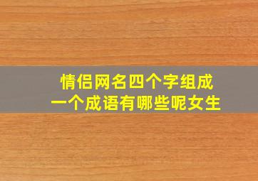 情侣网名四个字组成一个成语有哪些呢女生