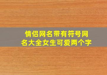 情侣网名带有符号网名大全女生可爱两个字