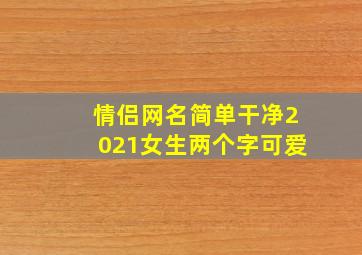 情侣网名简单干净2021女生两个字可爱