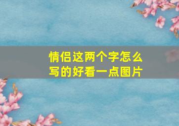 情侣这两个字怎么写的好看一点图片