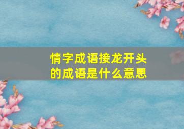 情字成语接龙开头的成语是什么意思