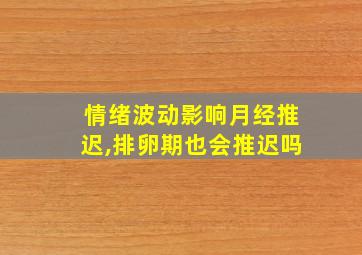 情绪波动影响月经推迟,排卵期也会推迟吗