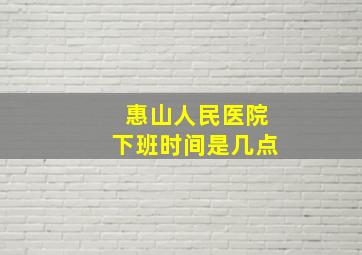 惠山人民医院下班时间是几点