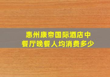 惠州康帝国际酒店中餐厅晚餐人均消费多少