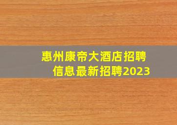 惠州康帝大酒店招聘信息最新招聘2023