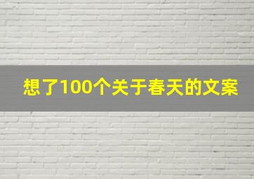 想了100个关于春天的文案