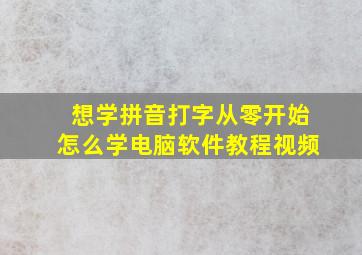 想学拼音打字从零开始怎么学电脑软件教程视频