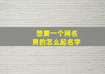 想要一个网名男的怎么起名字