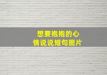 想要抱抱的心情说说短句图片