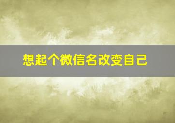 想起个微信名改变自己