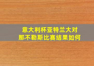 意大利杯亚特兰大对那不勒斯比赛结果如何