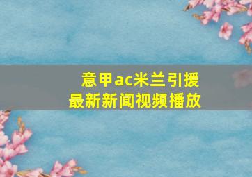 意甲ac米兰引援最新新闻视频播放