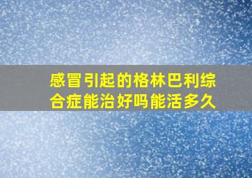 感冒引起的格林巴利综合症能治好吗能活多久