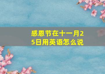 感恩节在十一月25日用英语怎么说