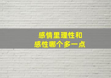 感情里理性和感性哪个多一点