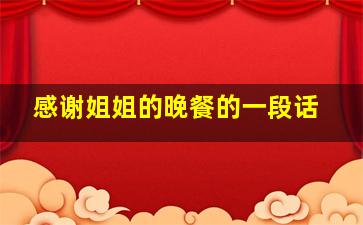 感谢姐姐的晚餐的一段话