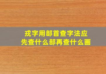 戎字用部首查字法应先查什么部再查什么画