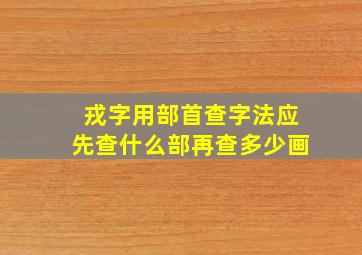 戎字用部首查字法应先查什么部再查多少画