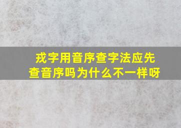 戎字用音序查字法应先查音序吗为什么不一样呀