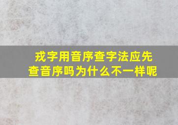 戎字用音序查字法应先查音序吗为什么不一样呢