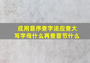 戎用音序查字法应查大写字母什么再查音节什么