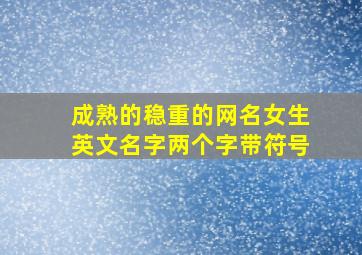 成熟的稳重的网名女生英文名字两个字带符号