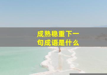 成熟稳重下一句成语是什么