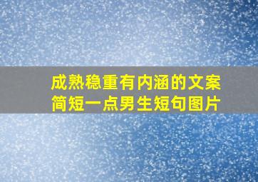 成熟稳重有内涵的文案简短一点男生短句图片