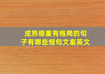 成熟稳重有格局的句子有哪些短句文案英文