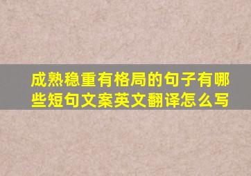 成熟稳重有格局的句子有哪些短句文案英文翻译怎么写