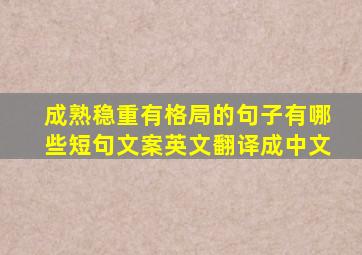 成熟稳重有格局的句子有哪些短句文案英文翻译成中文