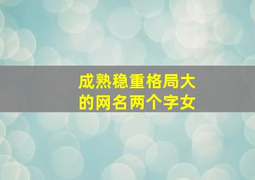 成熟稳重格局大的网名两个字女