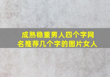 成熟稳重男人四个字网名推荐几个字的图片女人