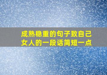 成熟稳重的句子致自己女人的一段话简短一点