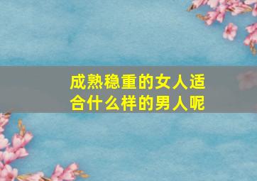 成熟稳重的女人适合什么样的男人呢