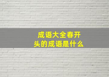 成语大全春开头的成语是什么