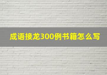 成语接龙300例书籍怎么写