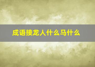 成语接龙人什么马什么