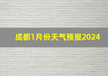 成都1月份天气预报2024