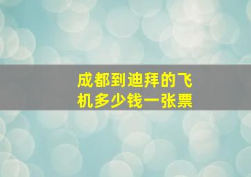 成都到迪拜的飞机多少钱一张票